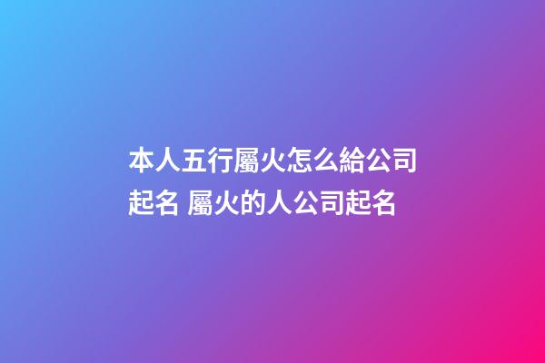 本人五行屬火怎么給公司起名 屬火的人公司起名-第1張-公司起名-玄機派